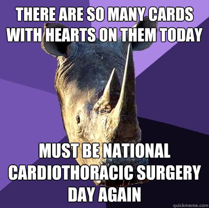 There are so many cards with hearts on them today Must be national cardiothoracic surgery day again  Sexually Oblivious Rhino