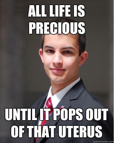 All life is precious Until it pops out of that uterus  College Conservative