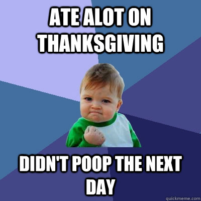 Ate alot on Thanksgiving Didn't poop the next day  Success Kid