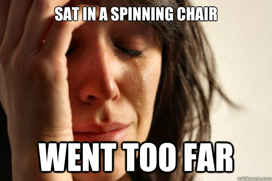 Sat in a spinning chair Went too far  First World Problems