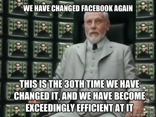We have changed Facebook again This is the 30th time we have changed it, and we have become exceedingly efficient at it - We have changed Facebook again This is the 30th time we have changed it, and we have become exceedingly efficient at it  The Architect