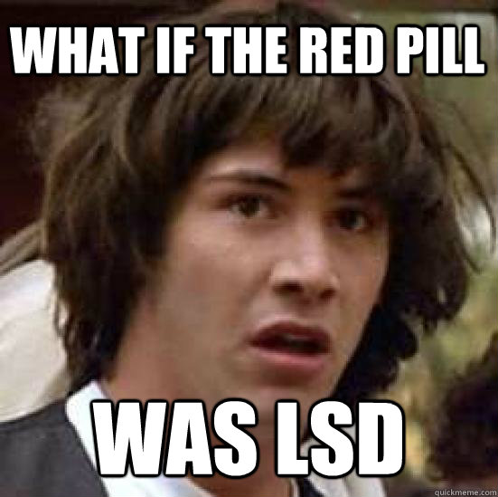 What if the red pill was LSD  conspiracy keanu