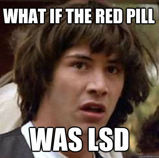 What if the red pill was LSD - What if the red pill was LSD  conspiracy keanu