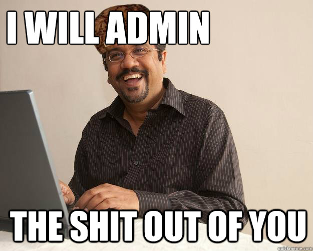 I WILL ADMIN  THE SHIT OUT OF YOU - I WILL ADMIN  THE SHIT OUT OF YOU  Scumbag Network Administrator