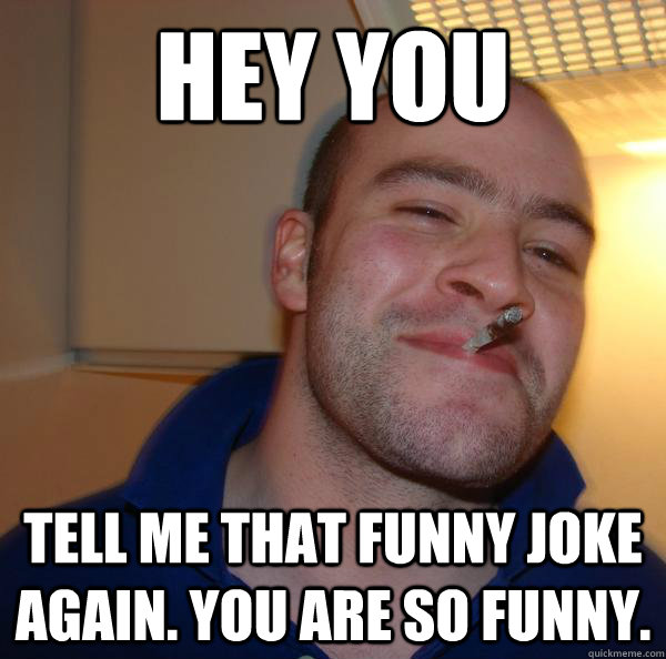 Hey you Tell me that funny joke again. You are so funny. - Hey you Tell me that funny joke again. You are so funny.  Misc