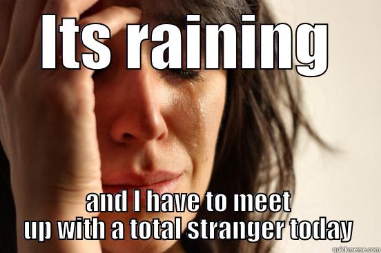 ITS RAINING AND I HAVE TO MEET UP WITH A TOTAL STRANGER TODAY First World Problems