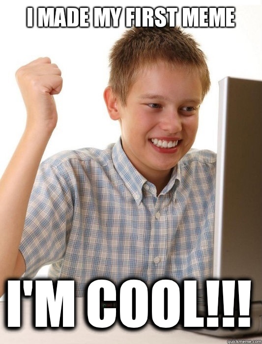 I made my first meme I'M COOL!!!  First Day on the Internet Kid