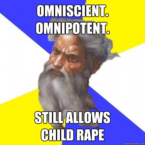 OMNISCIENT. OMNIPOTENT. STILL ALLOWS 
CHILD RAPE  