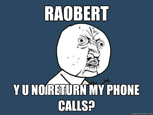 Raobert y u no return my phone calls?  Y U No