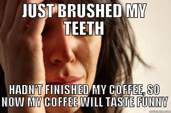 JUST BRUSHED MY TEETH HADN'T FINISHED MY COFFEE, SO NOW MY COFFEE WILL TASTE FUNNY First World Problems