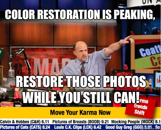 Color restoration is peaking,     Restore those photos while you still can! - Color restoration is peaking,     Restore those photos while you still can!  Mad Karma with Jim Cramer