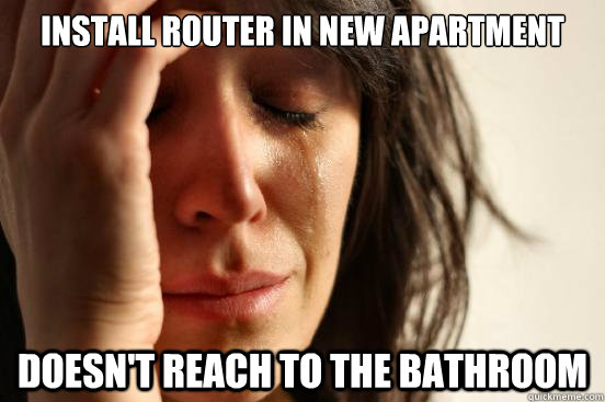 Install Router in new apartment  Doesn't reach to the bathroom  First World Problems