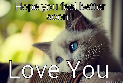 HOPE YOU FEEL BETTER SOON!! LOVE YOU First World Problems Cat