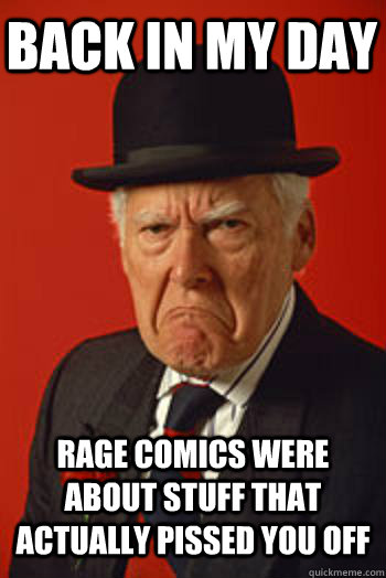 BACK IN MY DAY RAGE COMICS WERE ABOUT STUFF THAT ACTUALLY PISSED YOU OFF  - BACK IN MY DAY RAGE COMICS WERE ABOUT STUFF THAT ACTUALLY PISSED YOU OFF   Pissed old guy