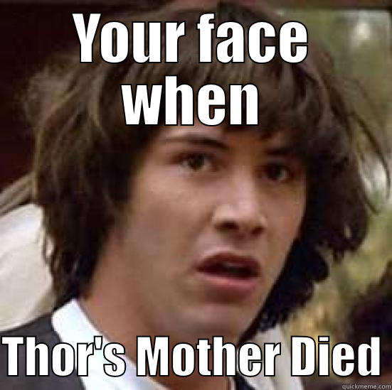YOUR FACE WHEN  THOR'S MOTHER DIED conspiracy keanu