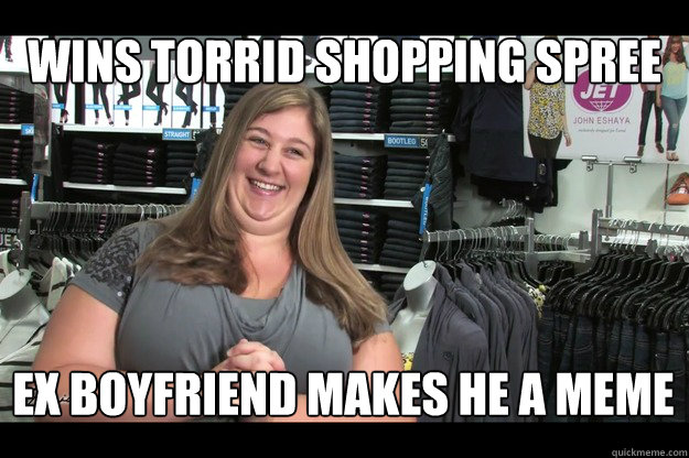 Wins torrid shopping spree ex boyfriend makes he a meme  Happy Fat Ex Girlfriend
