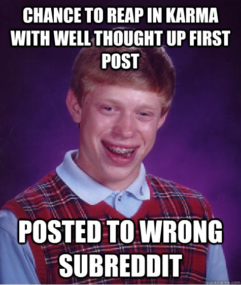 Chance to reap in karma with well thought up first post Posted to wrong subreddit - Chance to reap in karma with well thought up first post Posted to wrong subreddit  Bad Luck Brian