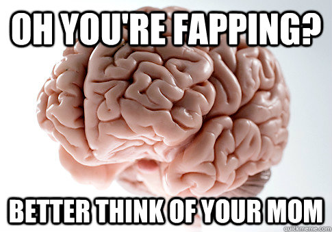 Oh you're fapping? Better think of your mom  Scumbag Brain
