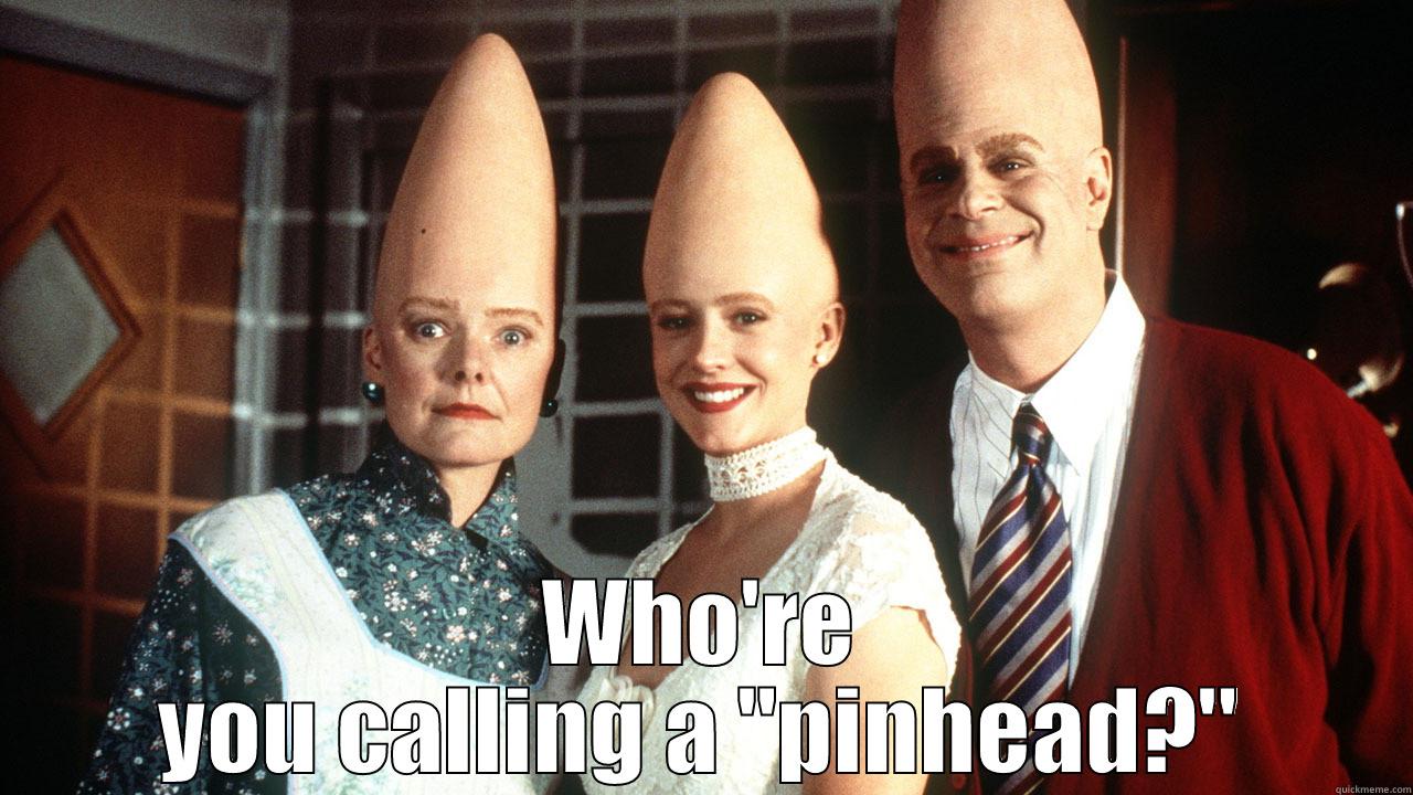 Coneheads 4 ever -   WHO'RE YOU CALLING A 