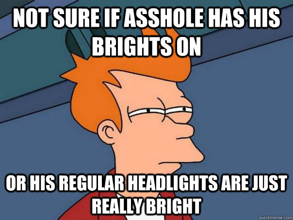 Not sure if Asshole has his brights on Or his regular headlights are just really bright  Futurama Fry