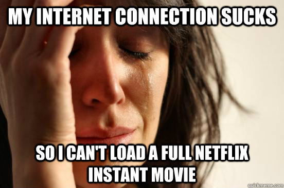 my internet connection sucks so i can't load a full netflix instant movie  First World Problems