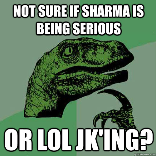 Not sure if Sharma is being serious or lol jk'ing?  Philosoraptor
