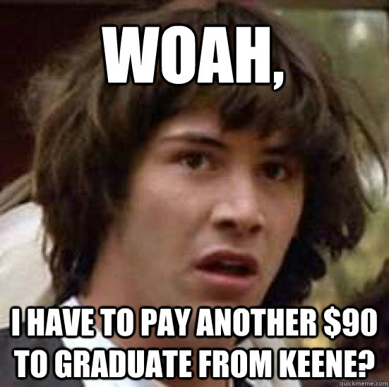 Woah, I have to pay another $90 to graduate from Keene?  conspiracy keanu