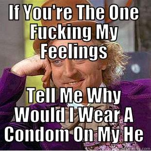 IF YOU'RE THE ONE FUCKING MY FEELINGS TELL ME WHY WOULD I WEAR A CONDOM ON MY HEART? Condescending Wonka