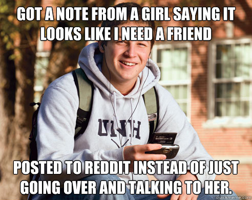 Got a note from a girl saying it looks like I need a friend Posted to Reddit instead of just going over and talking to her.  College Freshman