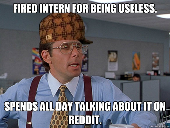 Fired intern for being useless. Spends all day talking about it on reddit. - Fired intern for being useless. Spends all day talking about it on reddit.  Misc