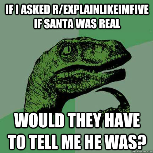 If I asked r/explainlikeimfive if Santa was real Would they have to tell me he was?  Philosoraptor