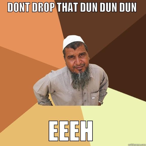 DONT DROP THAT DUN DUN DUN EEEH Ordinary Muslim Man