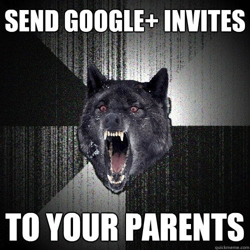 send google+ invites to your parents  Insanity Wolf