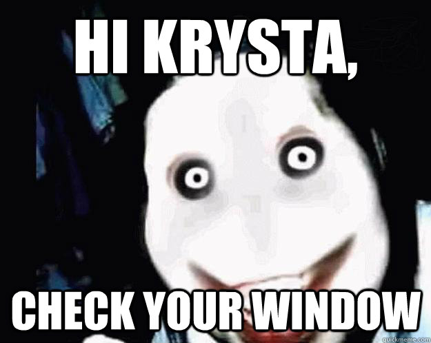 hi krysta, check your window - hi krysta, check your window  Jeff the Killer