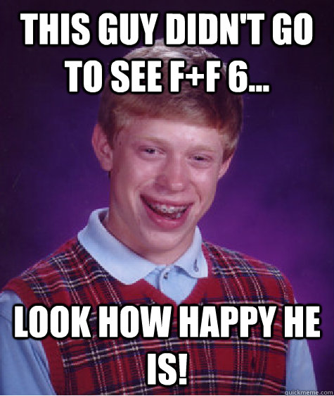This Guy didn't go to see F+F 6... Look how happy he  is!  Bad Luck Brian