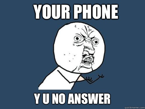 Your phone y u no answer  Y U No