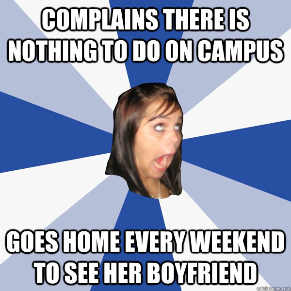Complains there is nothing to do on campus Goes home every weekend to see her boyfriend  Annoying Facebook Girl