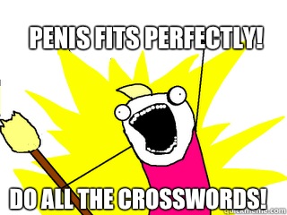 Penis fits perfectly! do all the crosswords!  All The Things
