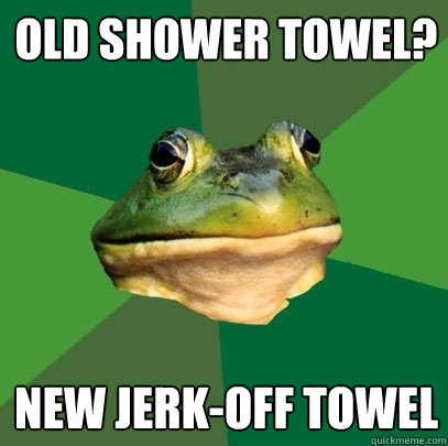 Old Shower Towel? New Jerk-off towel  Foul Bachelor Frog