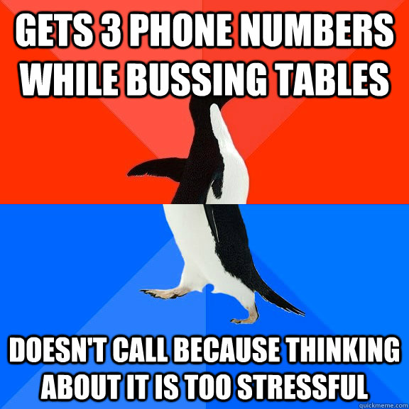 Gets 3 phone numbers while bussing tables doesn't call because thinking about it is too stressful  Socially Awesome Awkward Penguin