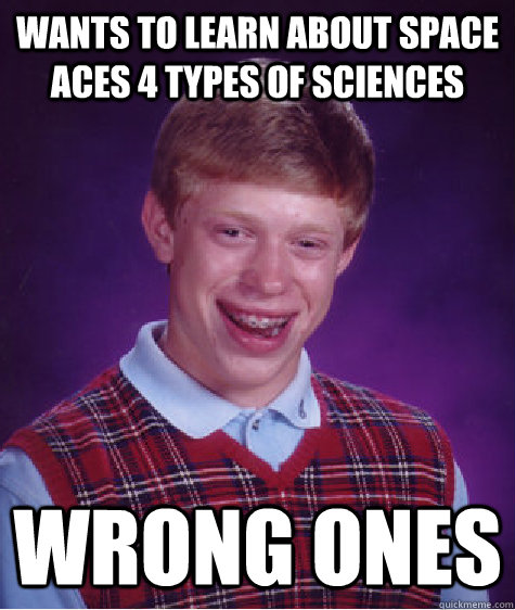 wants to learn about space Aces 4 types of sciences Wrong ones  Bad Luck Brian