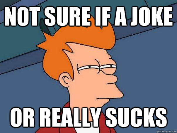 Not sure if a joke or really sucks  Futurama Fry