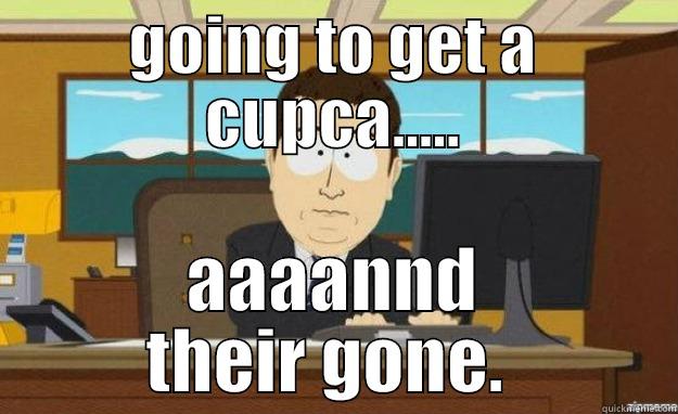GOING TO GET A CUPCA..... AAAANND THEIR GONE.  aaaand its gone