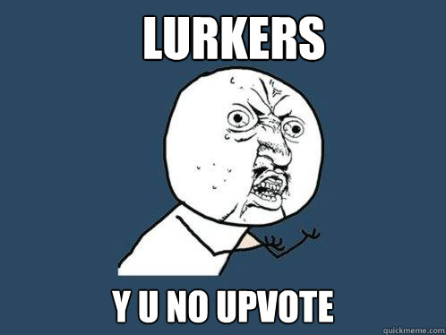 lurkers y u no upvote  Y U No