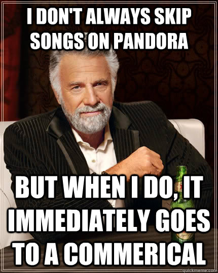 I don't always skip songs on pandora but when I do, it immediately goes to a commerical  The Most Interesting Man In The World