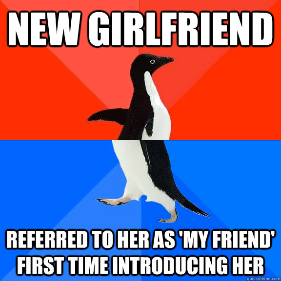 New Girlfriend referred to her as 'my friend' first time introducing her  Socially Awesome Awkward Penguin