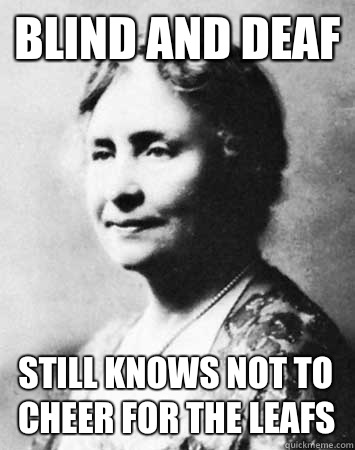BLIND AND DEAF STILL KNOWS NOT TO CHEER FOR THE LEAFS - BLIND AND DEAF STILL KNOWS NOT TO CHEER FOR THE LEAFS  PC Elitist Helen Keller
