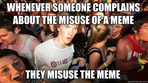 Whenever someone complains about the misuse of a meme
 they misuse the meme  Sudden Clarity Clarence
