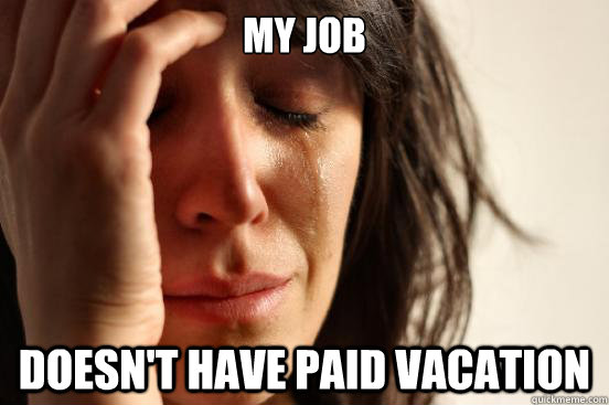 My job Doesn't have paid vacation  First World Problems