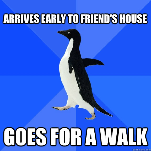Arrives early to friend's house goes for a walk  Socially Awkward Penguin